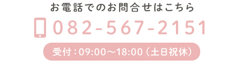 お電話でのお問合せはこちら　TEL：082-567-2151　受付：09:00～18:00（土日祝休）
