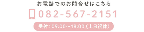 お電話でのお問合せはこちら　TEL：082-567-2151　受付：09:00～18:00（土日祝休）